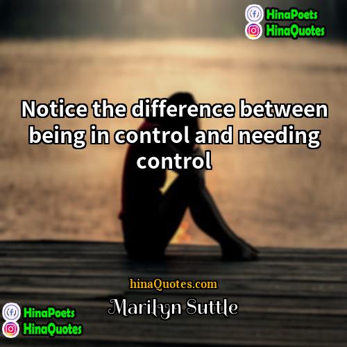 Marilyn Suttle Quotes | Notice the difference between being in control
